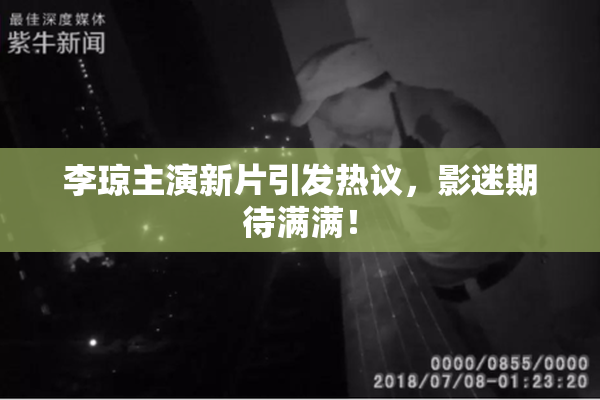 李琼主演新片引发热议，影迷期待满满！
