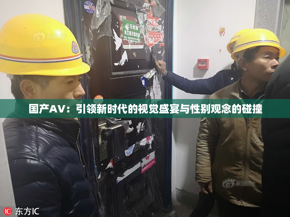国产AV：引领新时代的视觉盛宴与性别观念的碰撞
