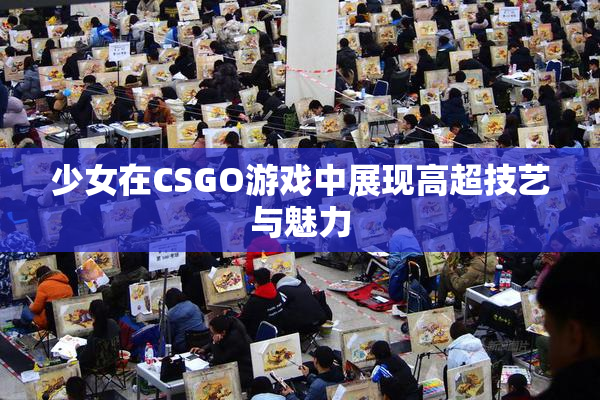 少女在CSGO游戏中展现高超技艺与魅力