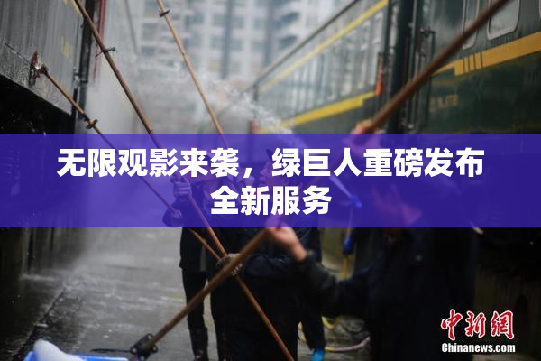 无限观影来袭，绿巨人重磅发布全新服务