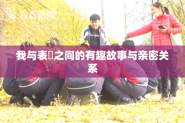 我与表妺之间的有趣故事与亲密关系