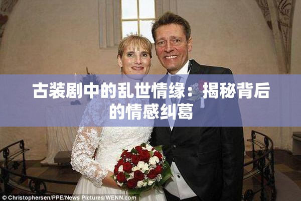 古装剧中的乱世情缘：揭秘背后的情感纠葛