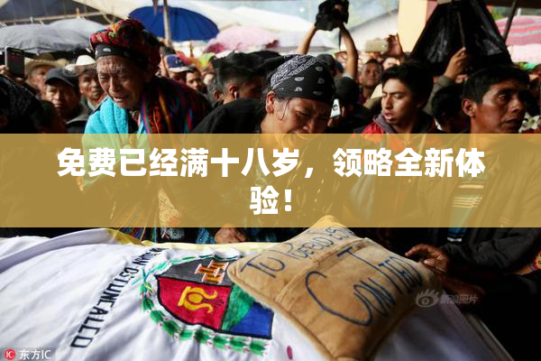 免费已经满十八岁，领略全新体验！