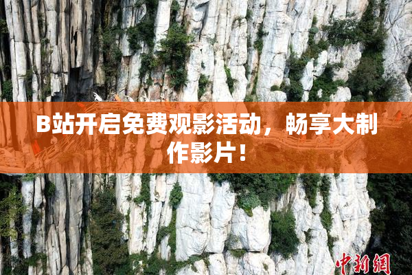B站开启免费观影活动，畅享大制作影片！