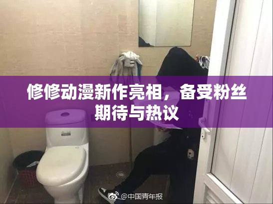 修修动漫新作亮相，备受粉丝期待与热议