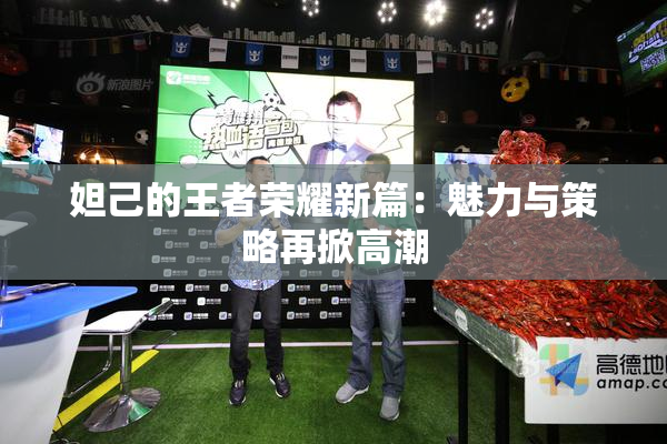 妲己的王者荣耀新篇：魅力与策略再掀高潮