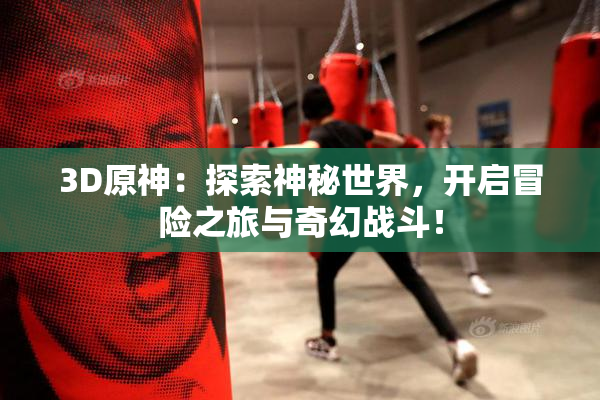 3D原神：探索神秘世界，开启冒险之旅与奇幻战斗！