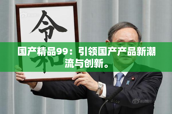 国产精品99：引领国产产品新潮流与创新。