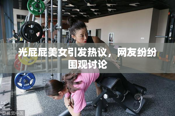 光屁屁美女引发热议，网友纷纷围观讨论