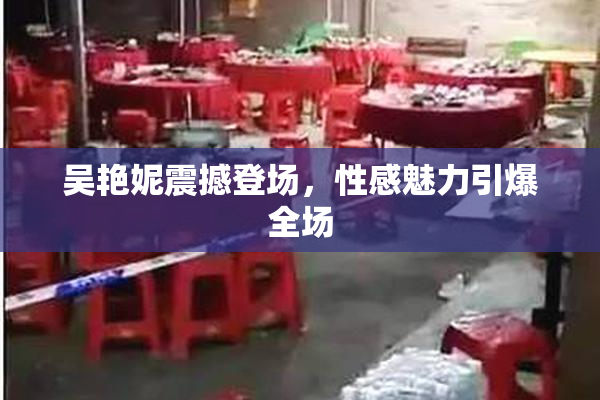 吴艳妮震撼登场，性感魅力引爆全场