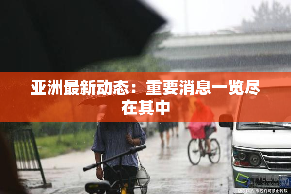 亚洲最新动态：重要消息一览尽在其中