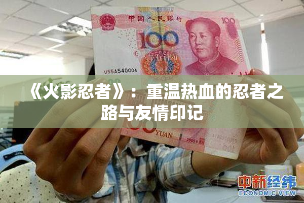 《火影忍者》：重温热血的忍者之路与友情印记