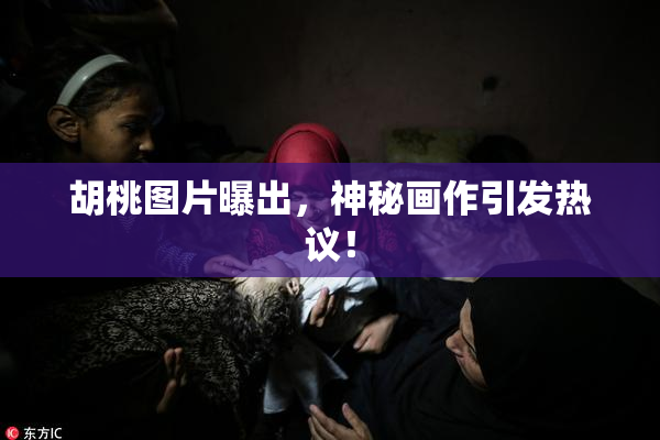 胡桃图片曝出，神秘画作引发热议！