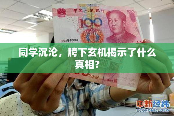 同学沉沦，胯下玄机揭示了什么真相？