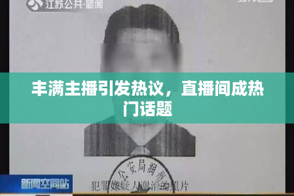 丰满主播引发热议，直播间成热门话题