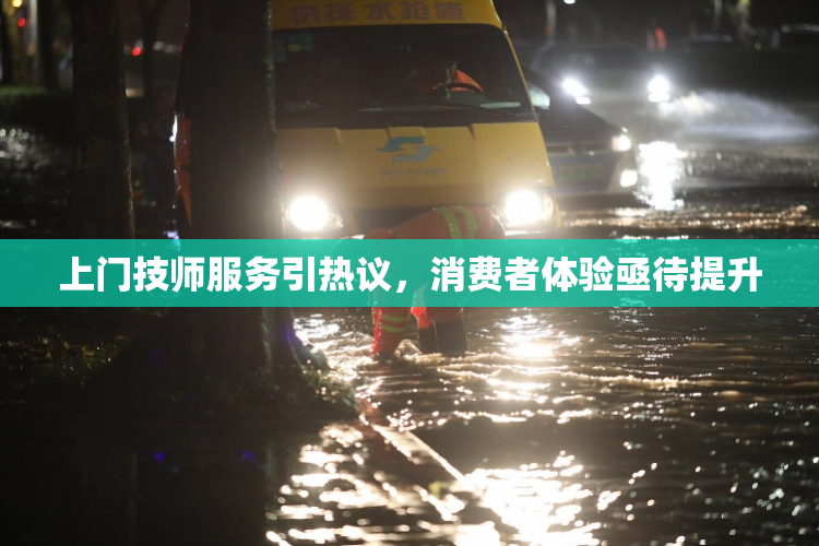 上门技师服务引热议，消费者体验亟待提升