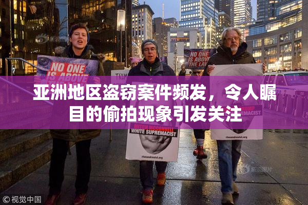 亚洲地区盗窃案件频发，令人瞩目的偷拍现象引发关注