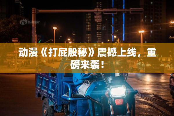 动漫《打屁股秘》震撼上线，重磅来袭！