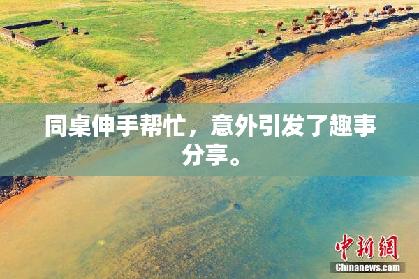 同桌伸手帮忙，意外引发了趣事分享。