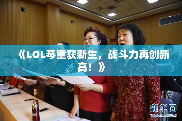 《LOL琴重获新生，战斗力再创新高！》