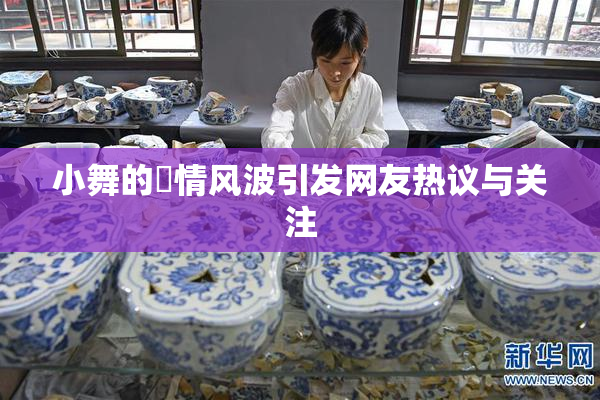 小舞的婬情风波引发网友热议与关注
