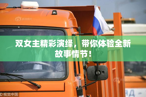 双女主精彩演绎，带你体验全新故事情节！