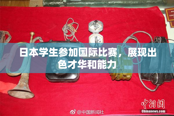 日本学生参加国际比赛，展现出色才华和能力