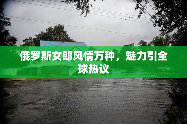俄罗斯女郎风情万种，魅力引全球热议