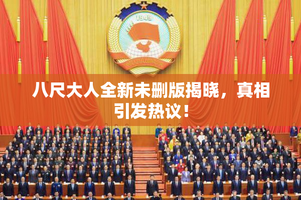 八尺大人全新未删版揭晓，真相引发热议！