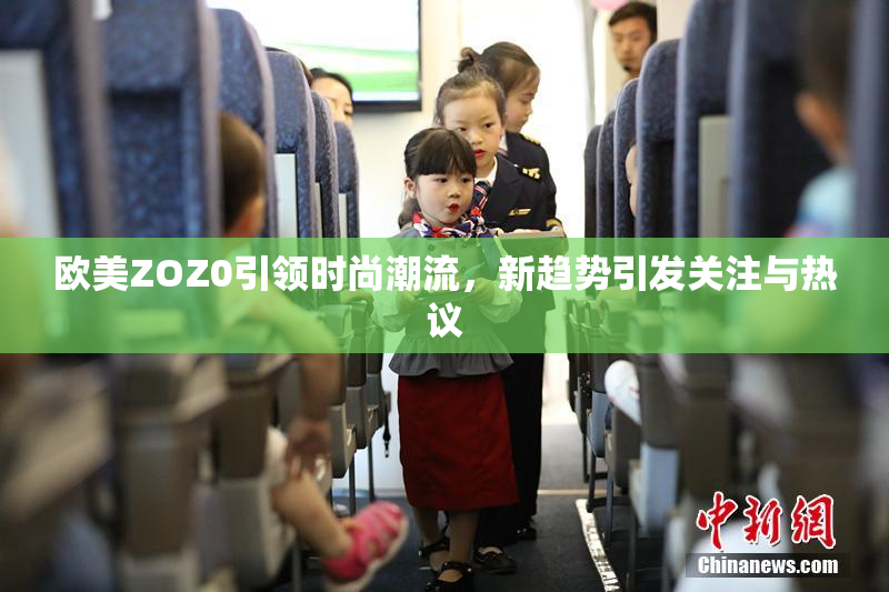 欧美ZOZ0引领时尚潮流，新趋势引发关注与热议