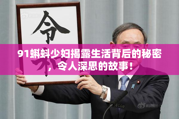 91蝌蚪少妇揭露生活背后的秘密，令人深思的故事！