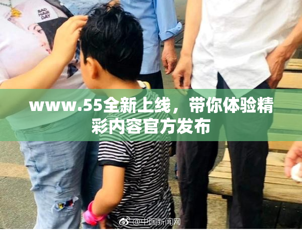 www.55全新上线，带你体验精彩内容官方发布