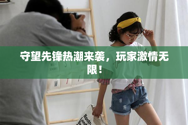 守望先锋热潮来袭，玩家激情无限！