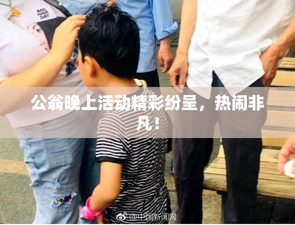 公翁晚上活动精彩纷呈，热闹非凡！