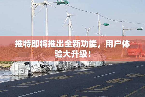 推特即将推出全新功能，用户体验大升级！