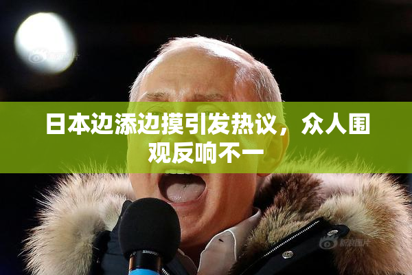 日本边添边摸引发热议，众人围观反响不一