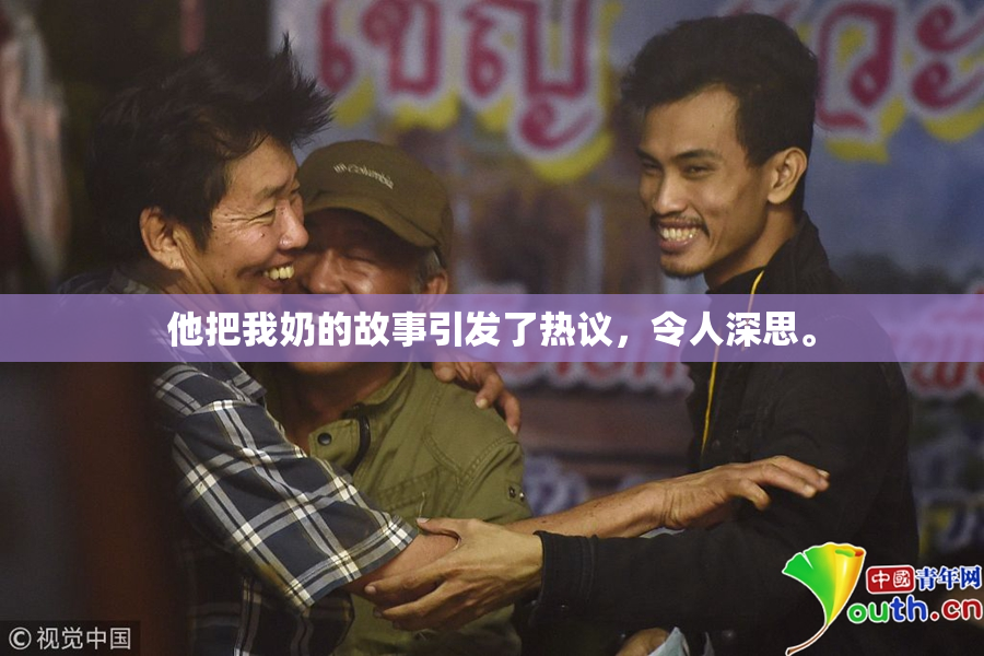 他把我奶的故事引发了热议，令人深思。