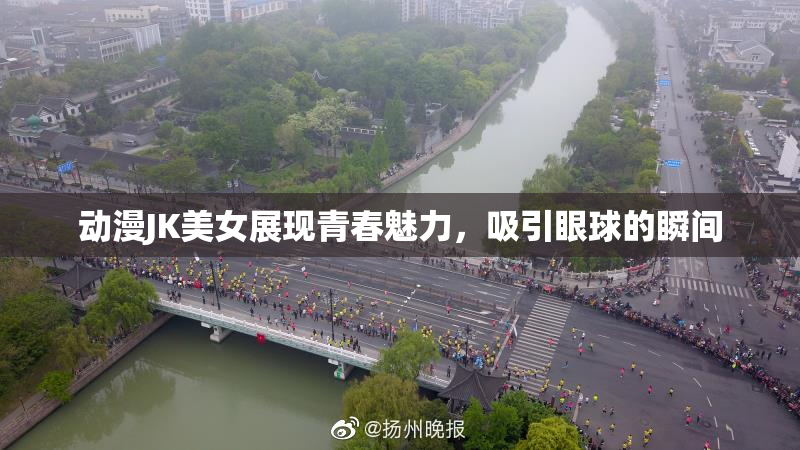 动漫JK美女展现青春魅力，吸引眼球的瞬间