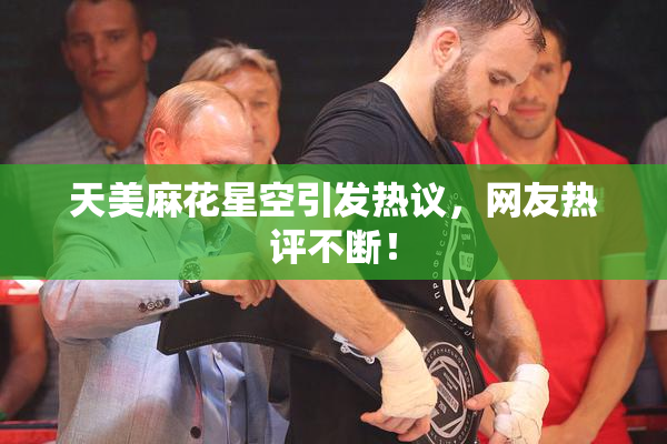 天美麻花星空引发热议，网友热评不断！