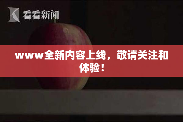 www全新内容上线，敬请关注和体验！