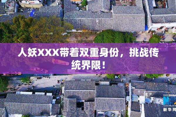 人妖XXX带着双重身份，挑战传统界限！