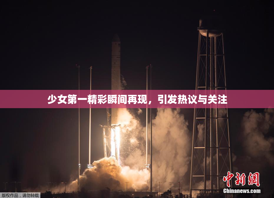 少女第一精彩瞬间再现，引发热议与关注