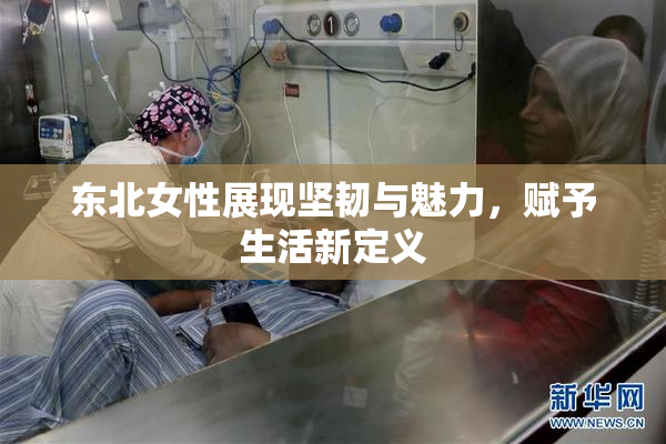 东北女性展现坚韧与魅力，赋予生活新定义