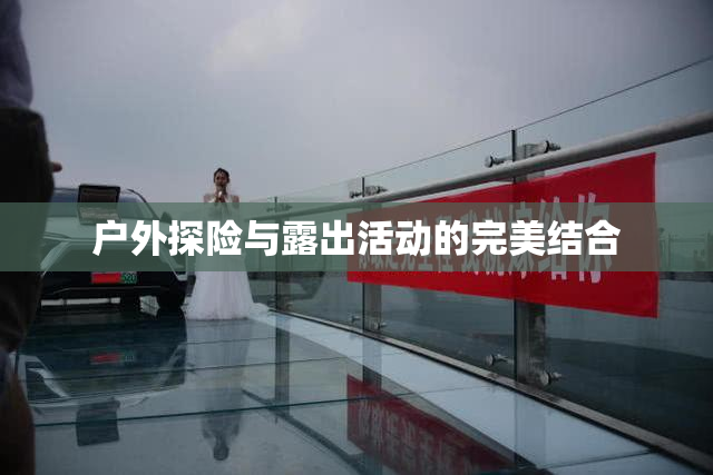 户外探险与露出活动的完美结合