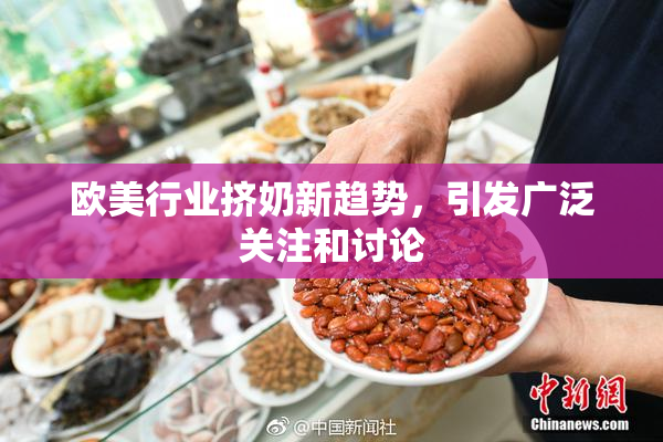 欧美行业挤奶新趋势，引发广泛关注和讨论