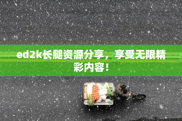ed2k长腿资源分享，享受无限精彩内容！