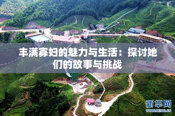 丰满寡妇的魅力与生活：探讨她们的故事与挑战