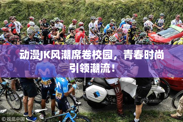 动漫JK风潮席卷校园，青春时尚引领潮流！