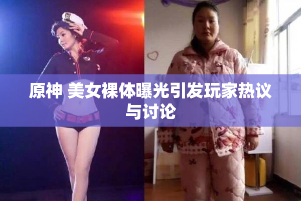 原神 美女裸体曝光引发玩家热议与讨论