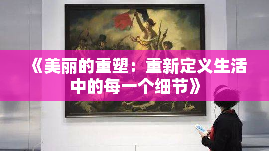 《美丽的重塑：重新定义生活中的每一个细节》